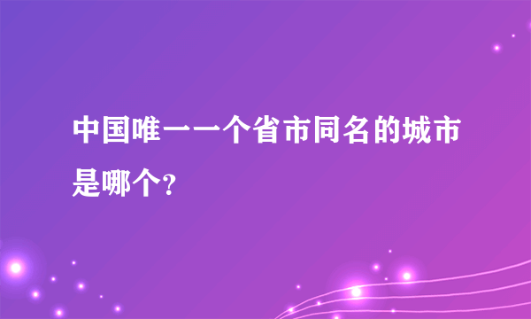 中国唯一一个省市同名的城市是哪个？