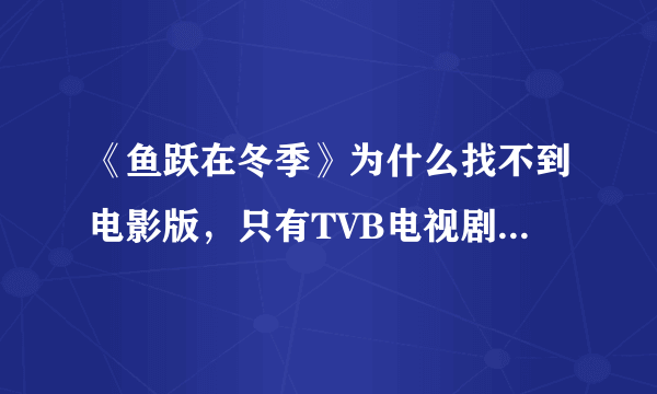 《鱼跃在冬季》为什么找不到电影版，只有TVB电视剧版，等待网友赐下载链接。