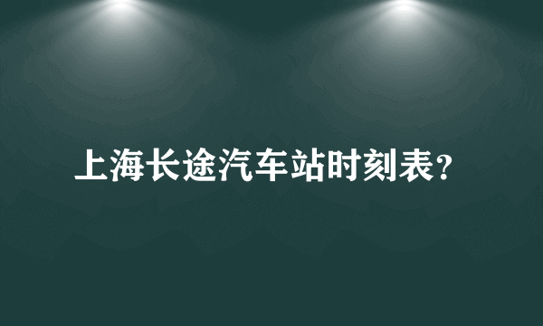 上海长途汽车站时刻表？