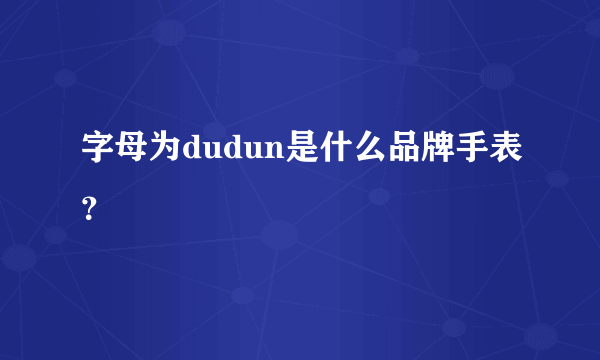 字母为dudun是什么品牌手表？