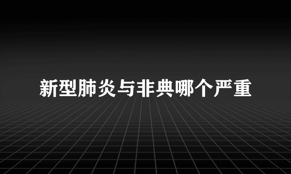 新型肺炎与非典哪个严重