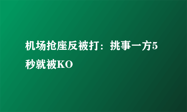 机场抢座反被打：挑事一方5秒就被KO