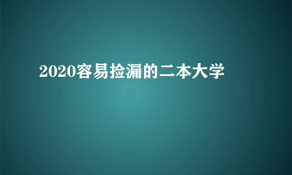 2020容易捡漏的二本大学