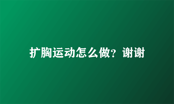 扩胸运动怎么做？谢谢