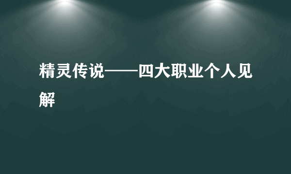 精灵传说——四大职业个人见解