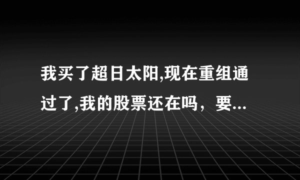 我买了超日太阳,现在重组通过了,我的股票还在吗，要不要去证券公司办理什么