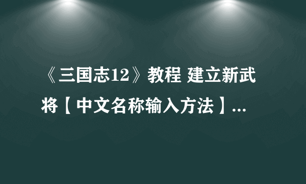 《三国志12》教程 建立新武将【中文名称输入方法】（附图）