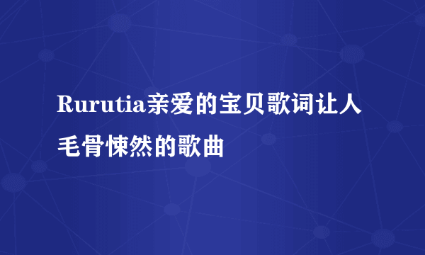 Rurutia亲爱的宝贝歌词让人毛骨悚然的歌曲