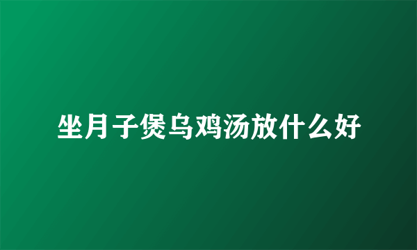 坐月子煲乌鸡汤放什么好