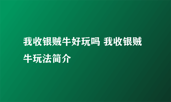 我收银贼牛好玩吗 我收银贼牛玩法简介