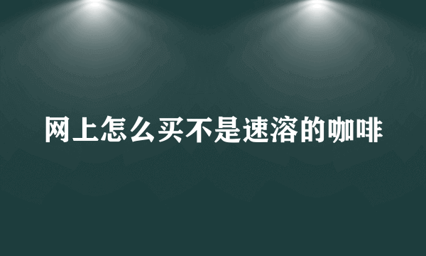 网上怎么买不是速溶的咖啡