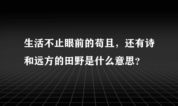 生活不止眼前的苟且，还有诗和远方的田野是什么意思？