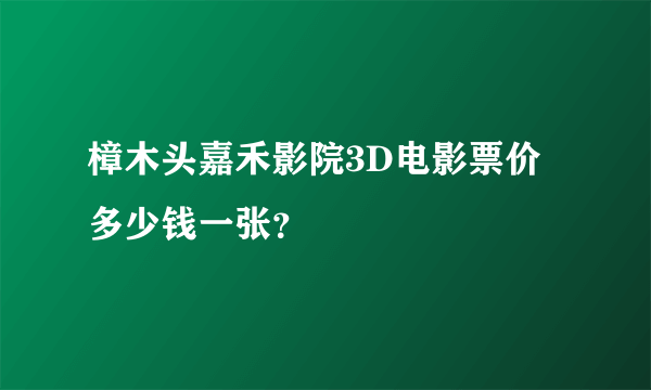 樟木头嘉禾影院3D电影票价多少钱一张？