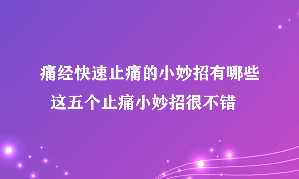 痛经快速止痛的小妙招有哪些  这五个止痛小妙招很不错