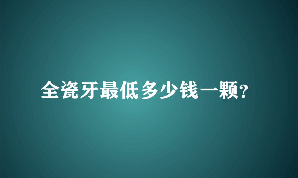 全瓷牙最低多少钱一颗？