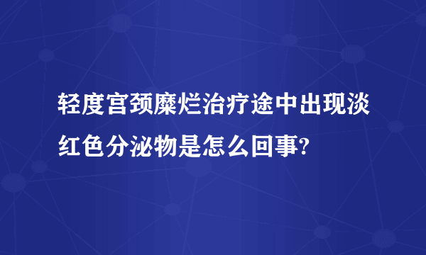 轻度宫颈糜烂治疗途中出现淡红色分泌物是怎么回事?