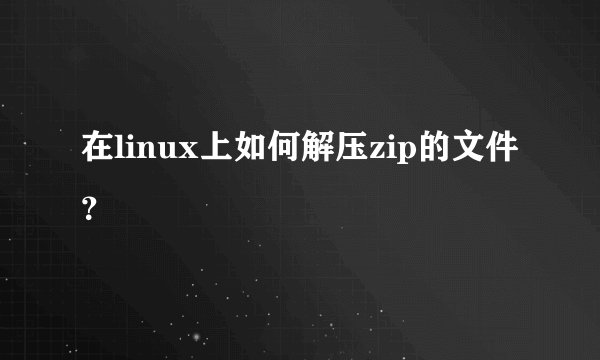 在linux上如何解压zip的文件？