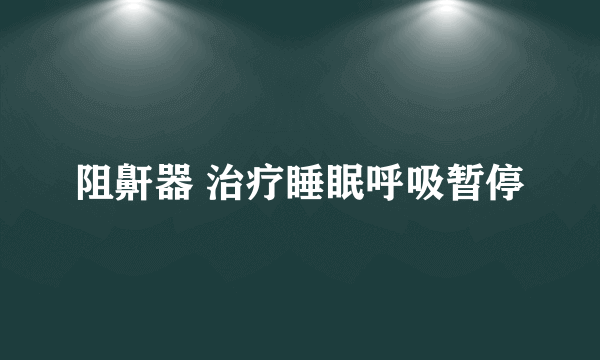 阻鼾器 治疗睡眠呼吸暂停