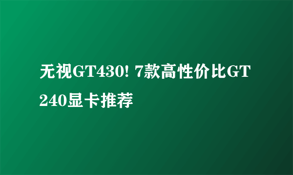 无视GT430! 7款高性价比GT240显卡推荐