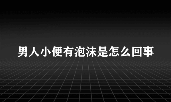 男人小便有泡沫是怎么回事