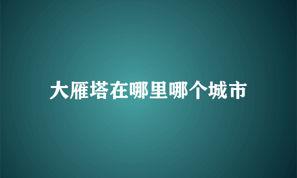 大雁塔在哪里哪个城市