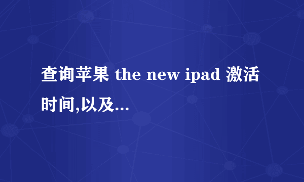 查询苹果 the new ipad 激活时间,以及其他信息,主要是激活时间 序列号 DL