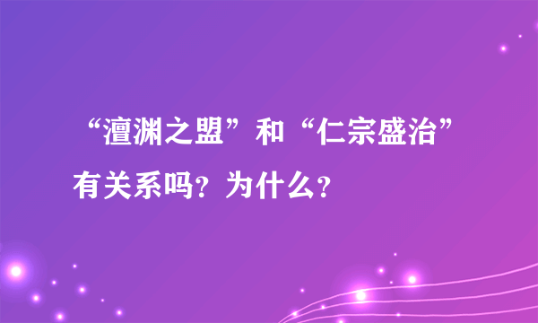 “澶渊之盟”和“仁宗盛治”有关系吗？为什么？