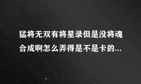 猛将无双有将星录但是没将魂合成啊怎么弄得是不是卡的啊那位知情人士告诉下