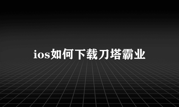 ios如何下载刀塔霸业