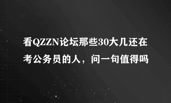 看QZZN论坛那些30大几还在考公务员的人，问一句值得吗