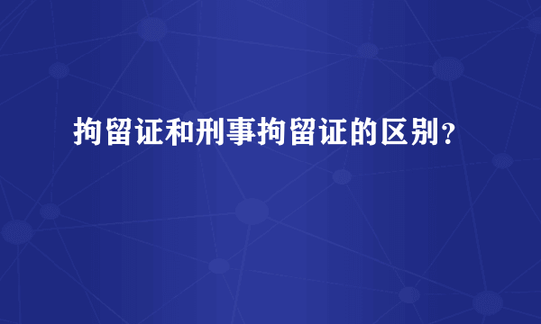 拘留证和刑事拘留证的区别？