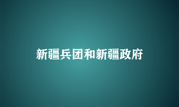 新疆兵团和新疆政府