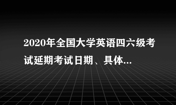 2020年全国大学英语四六级考试延期考试日期、具体内容说明