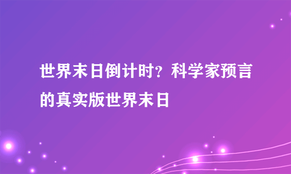 世界末日倒计时？科学家预言的真实版世界末日