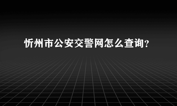 忻州市公安交警网怎么查询？