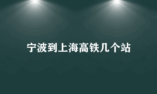 宁波到上海高铁几个站