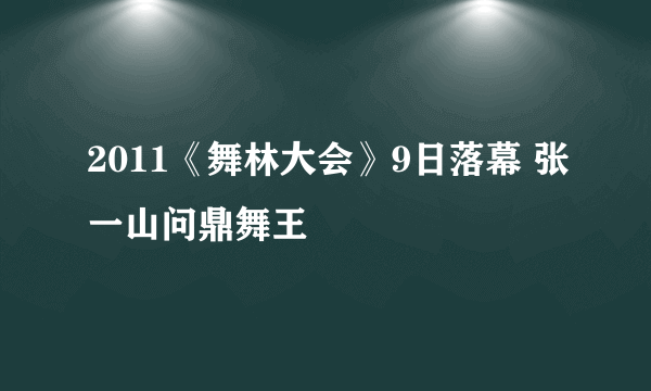 2011《舞林大会》9日落幕 张一山问鼎舞王