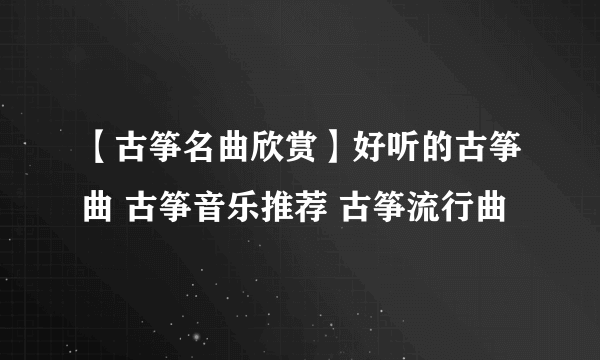 【古筝名曲欣赏】好听的古筝曲 古筝音乐推荐 古筝流行曲