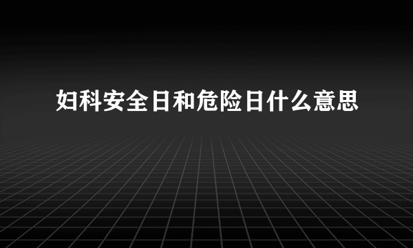 妇科安全日和危险日什么意思