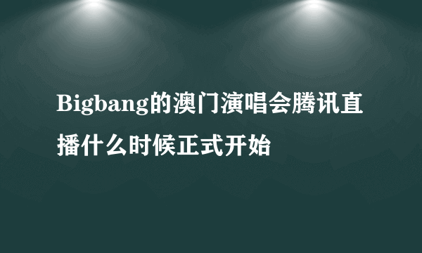 Bigbang的澳门演唱会腾讯直播什么时候正式开始