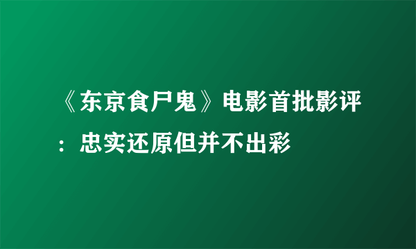 《东京食尸鬼》电影首批影评：忠实还原但并不出彩