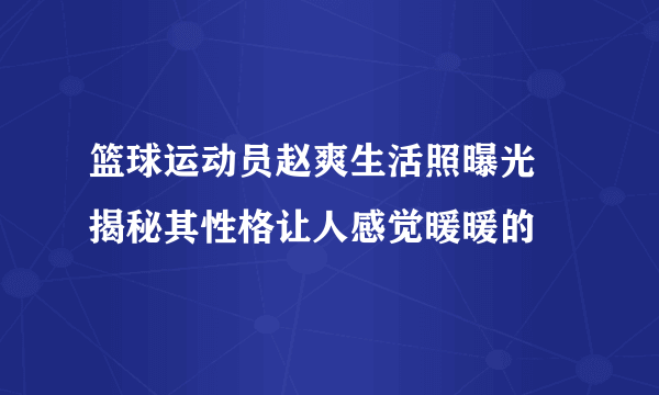 篮球运动员赵爽生活照曝光 揭秘其性格让人感觉暖暖的