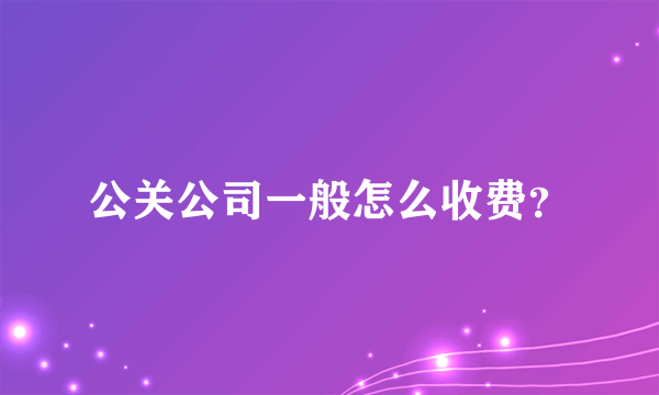 公关公司一般怎么收费？