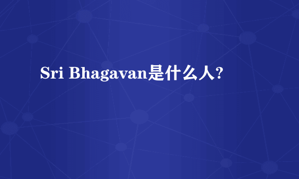 Sri Bhagavan是什么人?