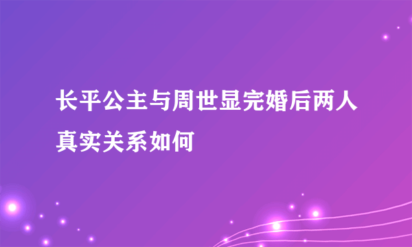 长平公主与周世显完婚后两人真实关系如何