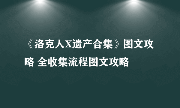 《洛克人X遗产合集》图文攻略 全收集流程图文攻略