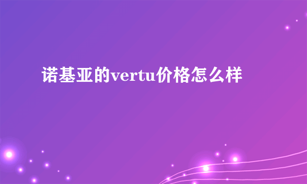 诺基亚的vertu价格怎么样