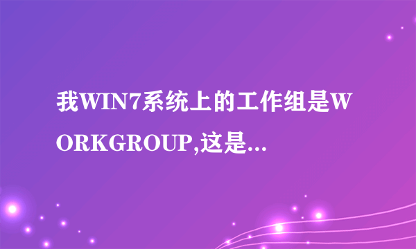 我WIN7系统上的工作组是WORKGROUP,这是什么意思 呀