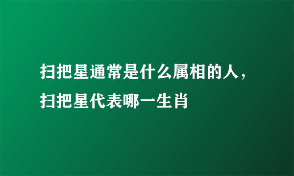 扫把星通常是什么属相的人，扫把星代表哪一生肖