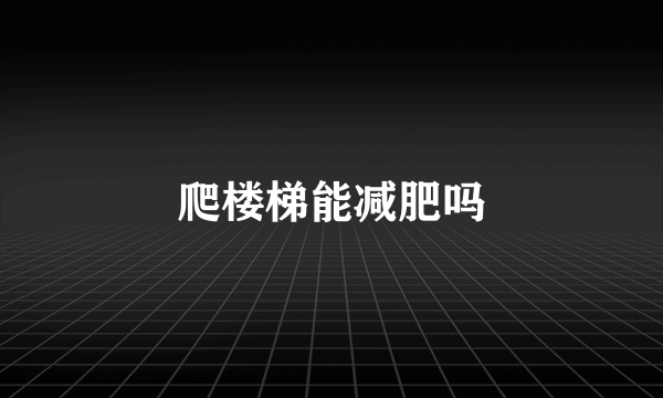 爬楼梯能减肥吗